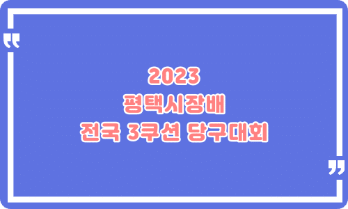 ﻿2023 평택시장배 전국 3쿠션 당구대회 - 경기평택시당구대회