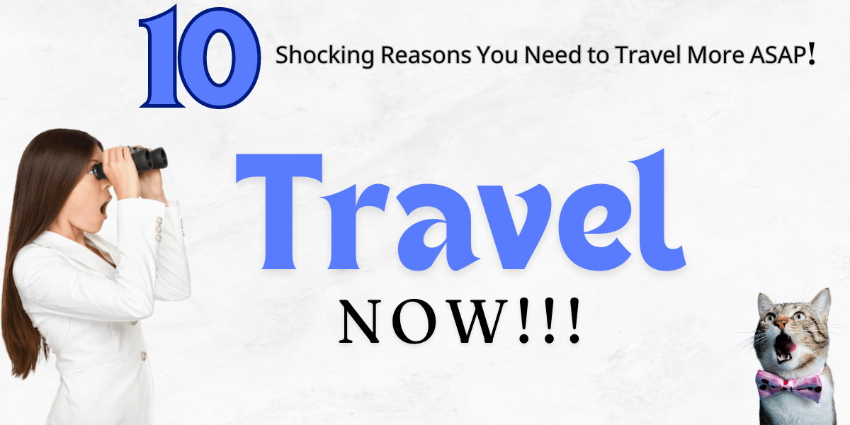 10 Shocking Reasons You Need To Travel More Asap!