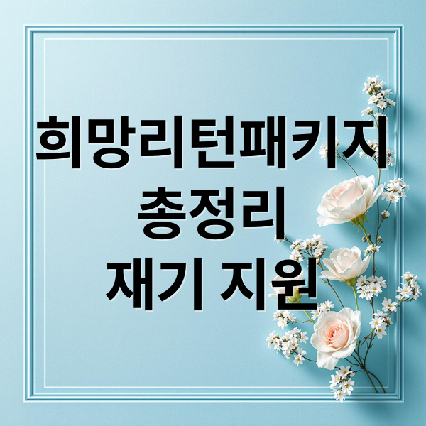 희망리턴패키지 총정리: 신청 조건부터 지원금 혜택까지