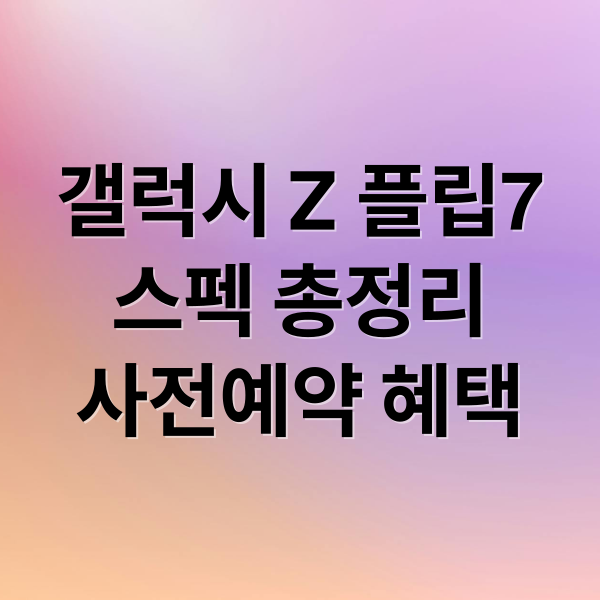 갤럭시 Z 플립7: 스펙, 디자인, 사전예약 혜택 완벽 정리