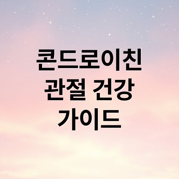 콘드로이친: 관절 통증 완화부터 복용법, 부작용까지 완벽 가이드