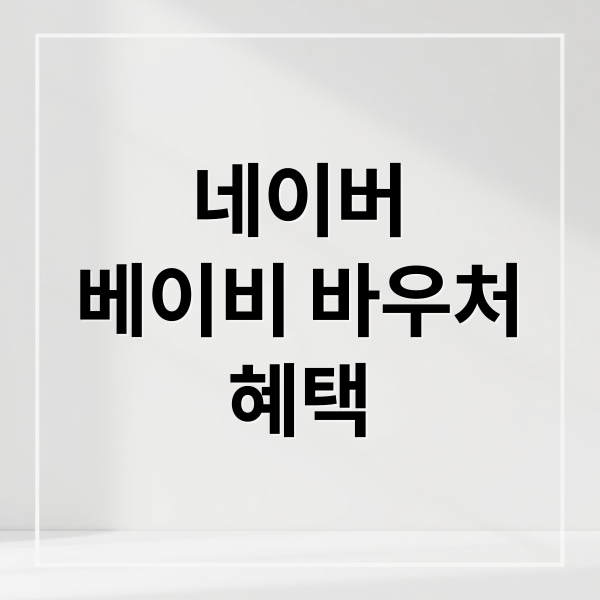 네이버 베이비 바우처: 혜택, 사용법, 추천 상품 완벽 가이드