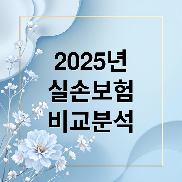 2025 실손보험 비교: 나에게 딱 맞는 보장, 갱신 & 재가입 꿀팁