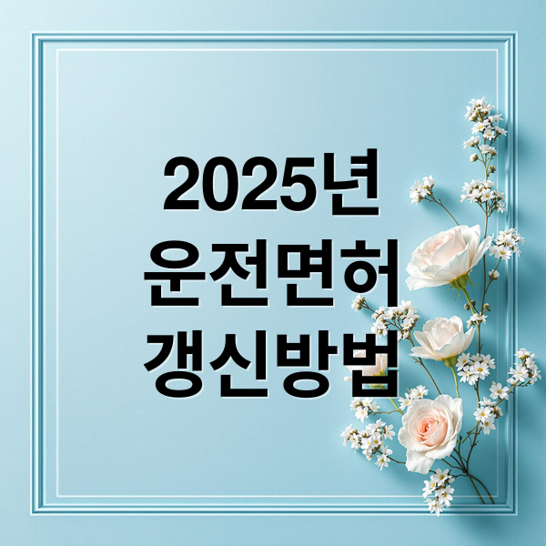 2025 운전면허 갱신 완벽 가이드: 조건, 서류, 온라인 신청법