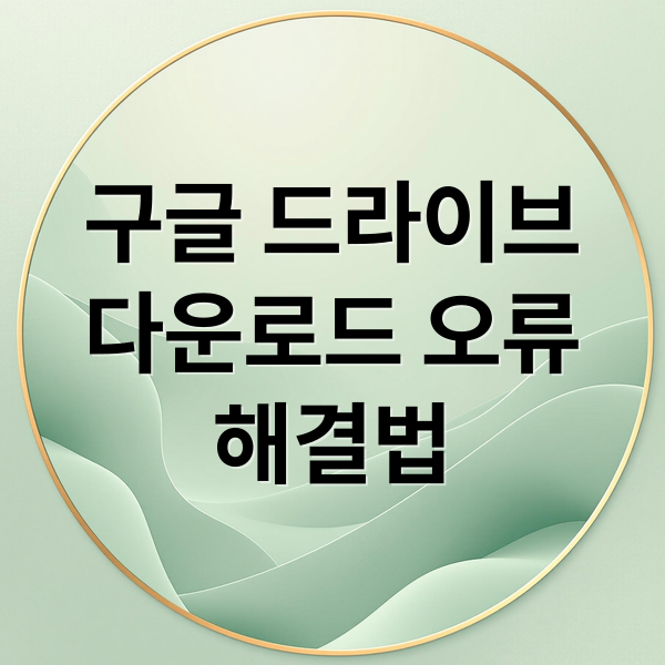 구글 드라이브 다운로드 오류 해결: 원인, 권한, 용량 초과 완벽 가이드