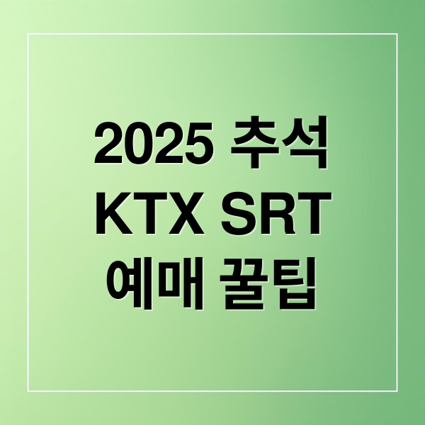 2025 추석 KTX/SRT 예매 완벽 가이드: 일정, 방법, 성공 꿀팁