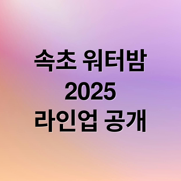 속초 워터밤 2025: 일정, 라인업, 준비물 완벽 가이드