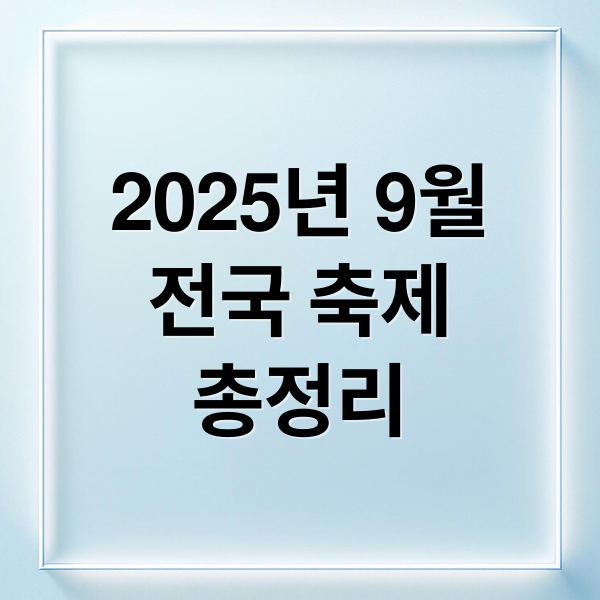 2025년 9월 전국 축제 총정리: 시기별·지역별 놓치지 마세요