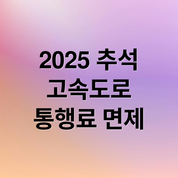 2025 추석 고속도로 통행료 면제: 기간, 대상, 혜택 A to Z 완벽 정리