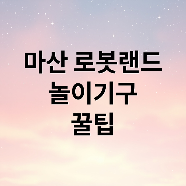 마산 로봇랜드 A to Z: 놀이기구, 워터파크, 할인 꿀팁 완벽 정리!