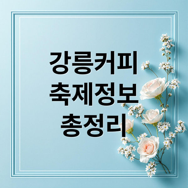 2025 강릉커피축제 완벽 가이드: 프로그램, 부스, 교통, 꿀팁 총정리