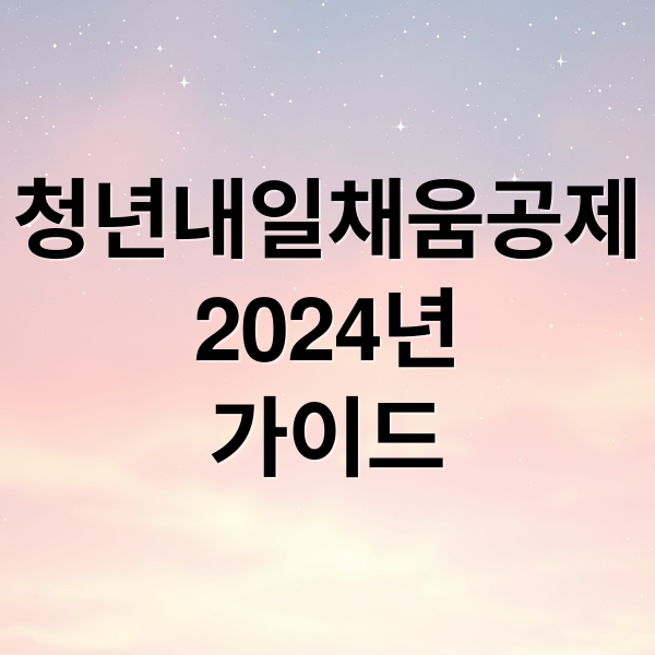 청년내일채움공제 2024: 자격, 신청, 만기 수령액, 중도 해지 완벽 가이드