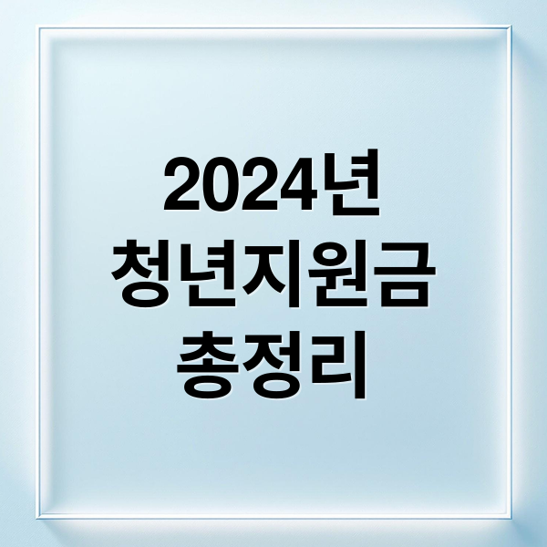 2024 청년 지원금 총정리: 월세, 창업, 도약계좌, 내일채움공제 A to Z