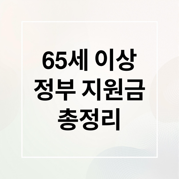 65세 이상 정부 지원금 총정리: 기초연금부터 의료비, 생활비, 일자리, 혜택까지!