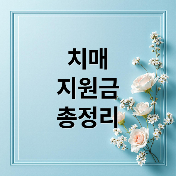 치매 지원금 총정리: 대상, 종류, 신청 방법, 필요 서류 완벽 가이드