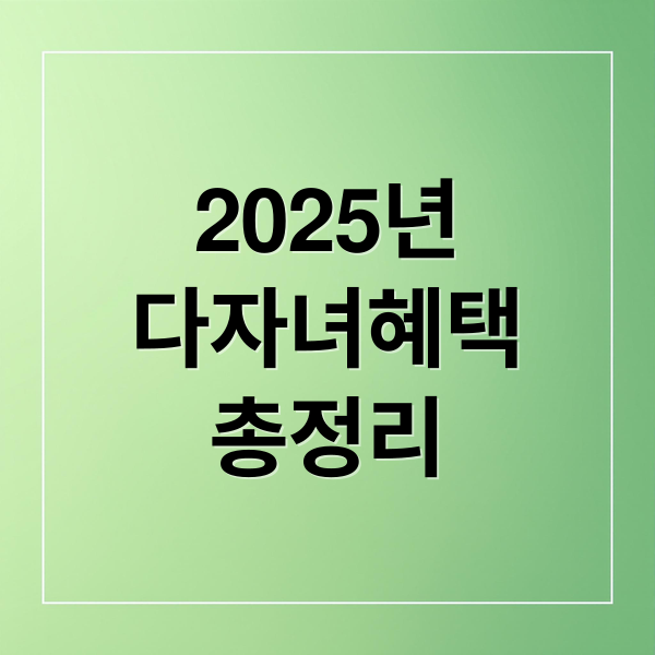 2025 다자녀 혜택 총정리: 2자녀도 가능? 지원금, 세금 감면 완벽 가이드