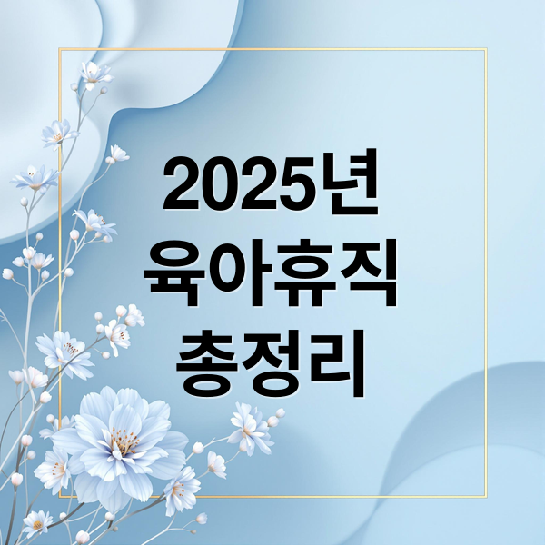 2025 육아휴직 급여 총정리: 자격, 신청, 계산, 6+6 제도 완벽 가이드