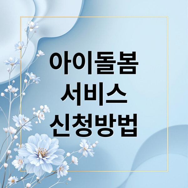 아이돌봄 서비스 A to Z: 지원 조건, 비용, 신청 방법 완벽 정리