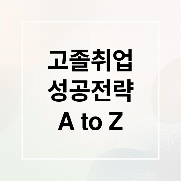 고졸 취업 성공 A to Z: 지원사업, 현실, 전략, 채용, IT 가이드