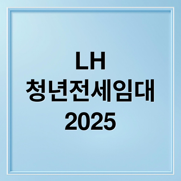 LH 청년전세임대 2025: 자격 조건부터 입주 후기까지 완벽 가이드