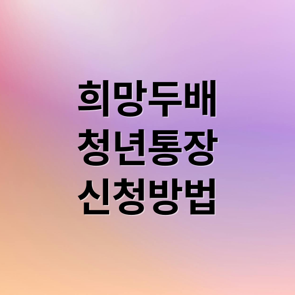 희망두배 청년통장 2024 완벽 가이드: 자격 조건, 혜택, 신청 방법 총정리