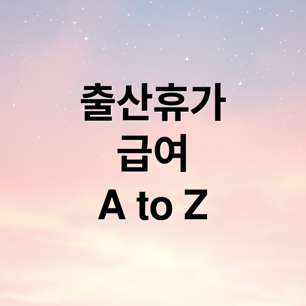 출산휴가 급여 A to Z: 조건, 계산, 신청, FAQ, 유의사항 완벽 가이드