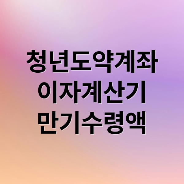 청년도약계좌 완벽 분석: 이자 계산기, 금리 비교, 만기 수령액 A to Z