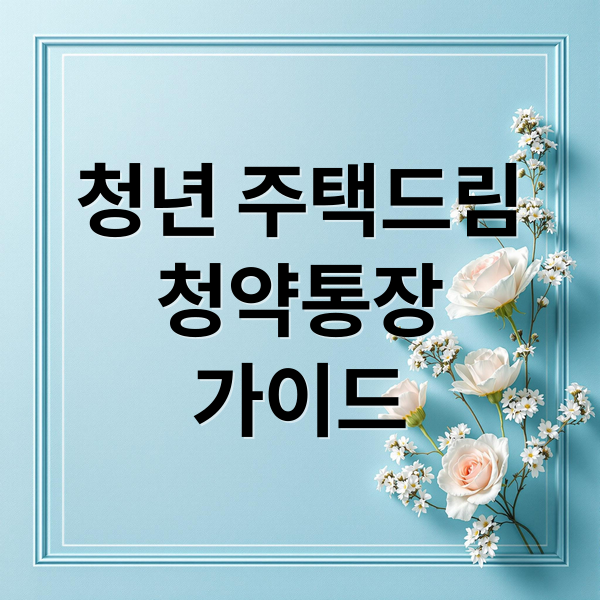 청년 주택드림 청약통장 완벽 가이드: 자격, 혜택, 가입 전략 A to Z