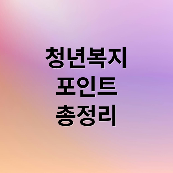 2024 청년복지포인트 총정리: 자격, 신청, 사용처, 꿀팁 완벽 가이드