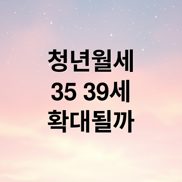 2026 청년월세지원: 35-39세 확대? 자격 조건, 신청 방법 완벽 정리