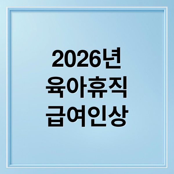 2026년 육아휴직 급여 총정리: 인상액, 6+6 부모육아휴직 완벽 가이드