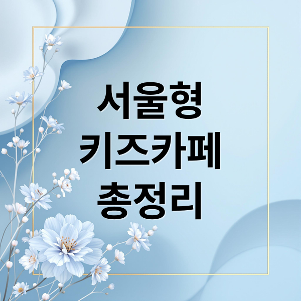 2026 서울형 키즈카페 완벽 가이드: 예약, 이용꿀팁, 육아지원센터 활용법