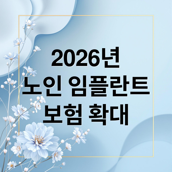 2026 노인 임플란트 건강보험 확대: 조건, 비용, 절차 완벽 정리