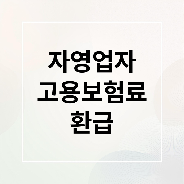 자영업자 고용보험료 환급: 소상공인 지원, 실업급여 혜택 A to Z