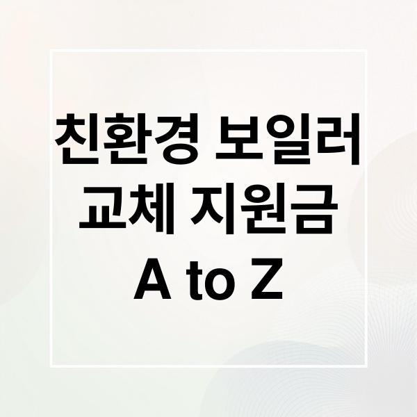 친환경 보일러 교체 지원금 총정리: 조건, 금액, 신청방법 A to Z