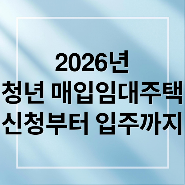 2026년 청년 매입임대주택 완벽 가이드: 신청부터 입주까지