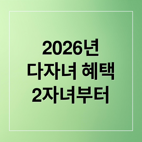 2026년 다자녀 혜택 총정리: 2자녀부터 주거, 교육, 생활비 절약까지