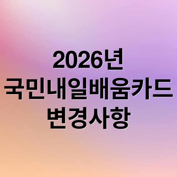 2026 국민내일배움카드 총정리: 변경사항, 한도, 자부담 꿀팁