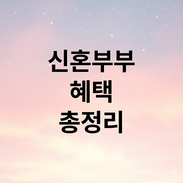 신혼부부 혜택 총정리: 주거, 세금, 금융, 양육까지 꿀팁