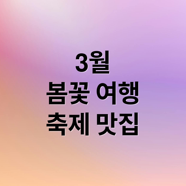 3월 전국 봄꽃 여행: 설렘 가득 축제 & 맛집 추천