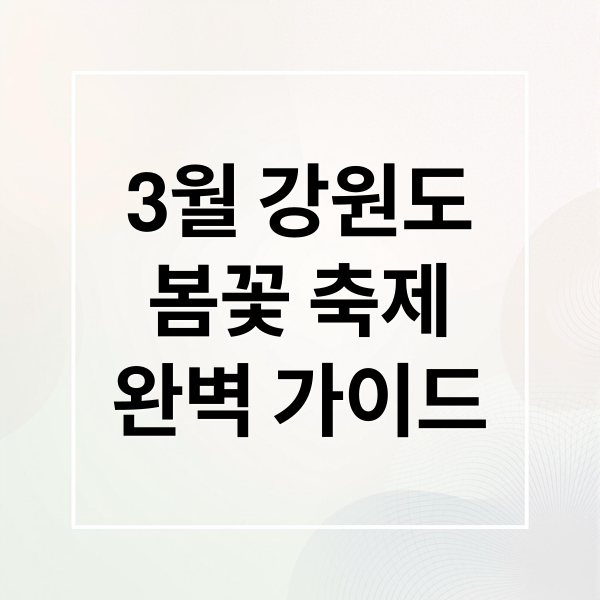 3월 강원도 축제 & 명소: 봄꽃, 미식, 액티비티 완벽 가이드