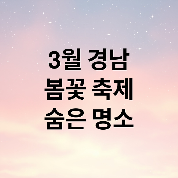 3월 경남 봄꽃 축제 & 숨은 명소: 놓치면 후회할 완벽 가이드