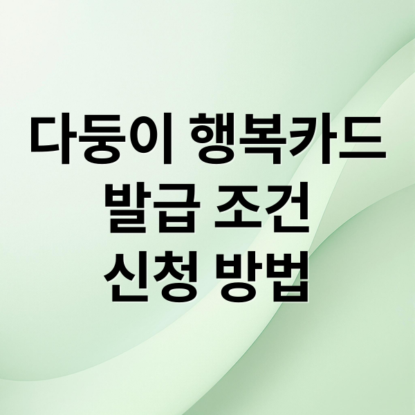 다둥이 행복카드 완벽 가이드: 발급 조건, 신청 방법, 혜택 총정리