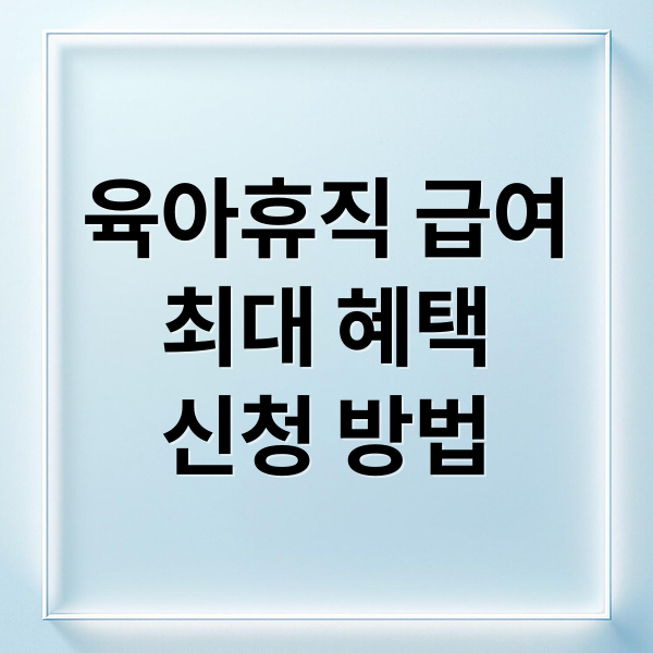 육아휴직 급여, 최대 혜택 받는 신청 자격부터 절차까지 총정리