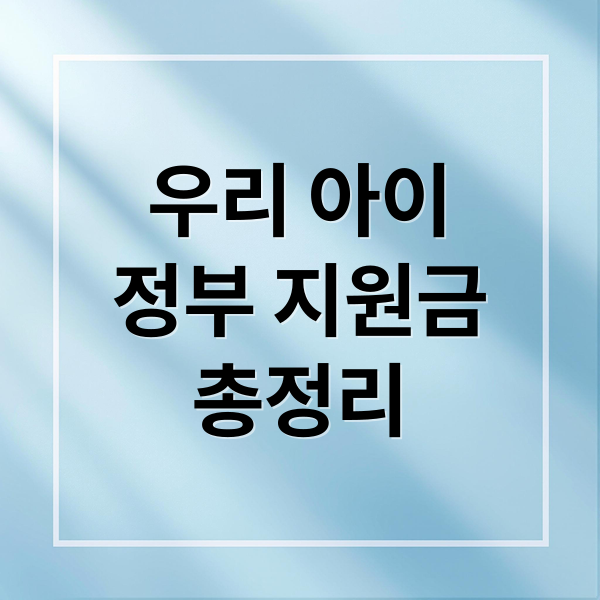 출산부터 양육까지, 우리 아이 정부 지원금 총정리 (놓치면 후회!)