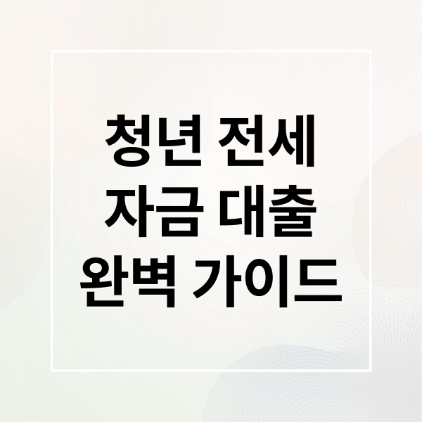 청년 전세자금 대출 완벽 가이드: 지원부터 안전한 실행까지