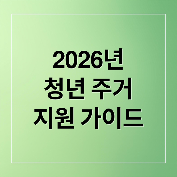 2026년 청년 주거 지원 완벽 가이드: 신청 자격부터 혜택까지