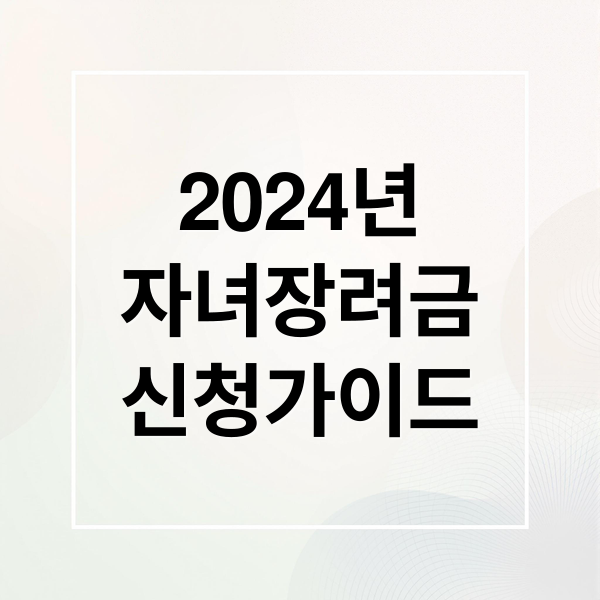 2024 자녀장려금 신청 완벽 가이드: 자격, 기간, 금액 총정리