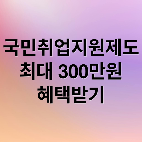 국민취업지원제도 완벽 가이드: 자격부터 최대 300만원 혜택까지