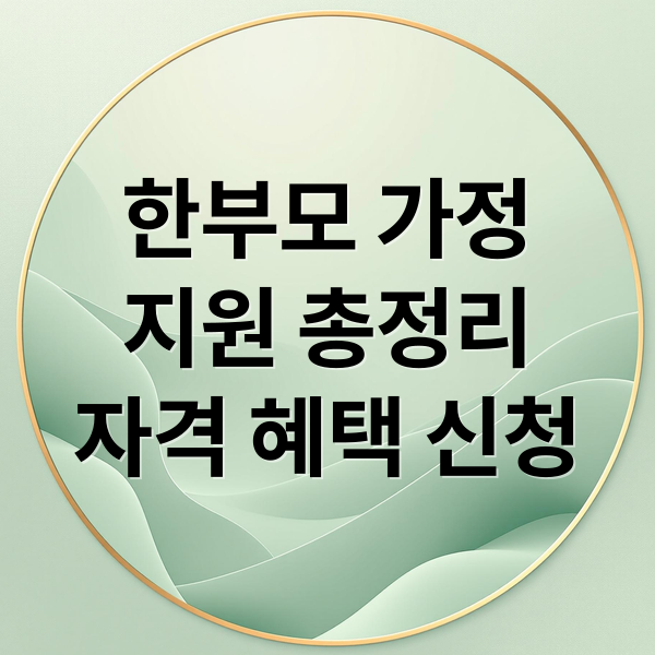 한부모 가정 지원 총정리: 자격, 혜택, 신청 방법 완벽 가이드